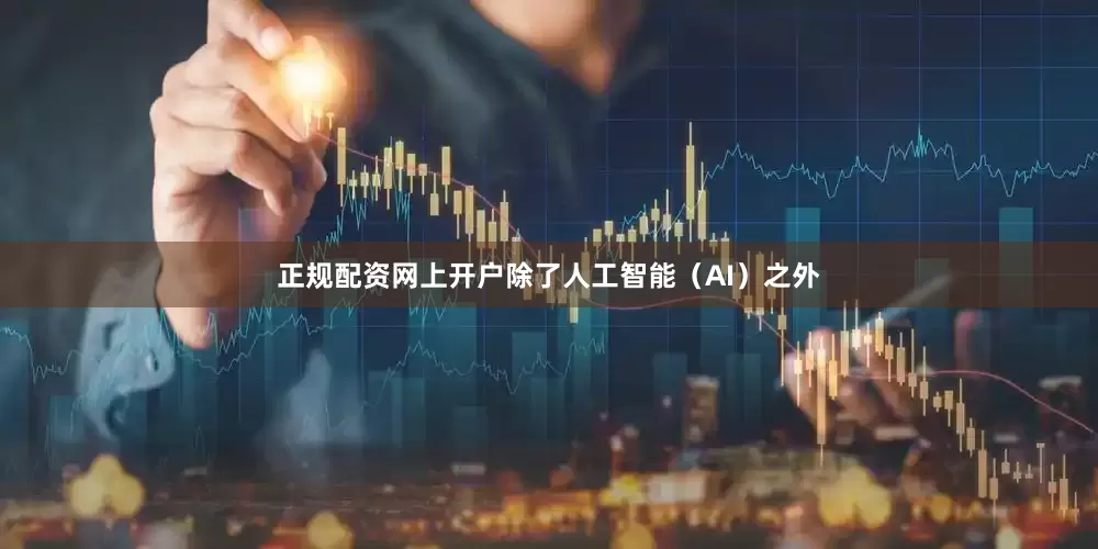 正规配资网上开户除了人工智能（AI）之外