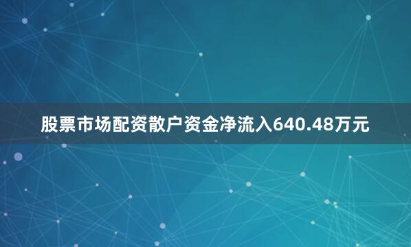 股票市场配资散户资金净流入640.48万元