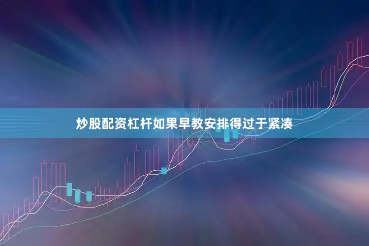 炒股配资杠杆如果早教安排得过于紧凑