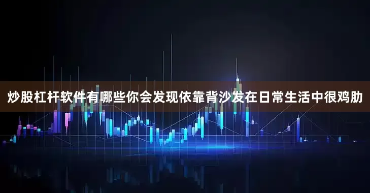 炒股杠杆软件有哪些你会发现依靠背沙发在日常生活中很鸡肋