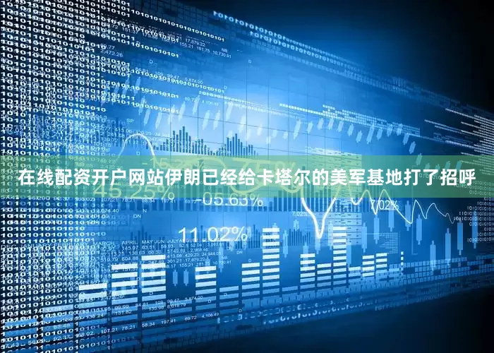 在线配资开户网站伊朗已经给卡塔尔的美军基地打了招呼