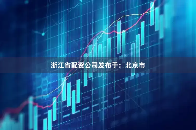 浙江省配资公司发布于：北京市