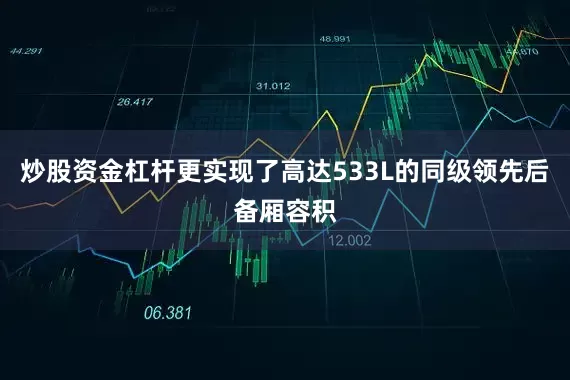 炒股资金杠杆更实现了高达533L的同级领先后备厢容积